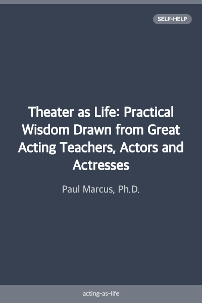 Theater as Life: Practical Wisdom Drawn from Great Acting Teachers, Actors and Actresses