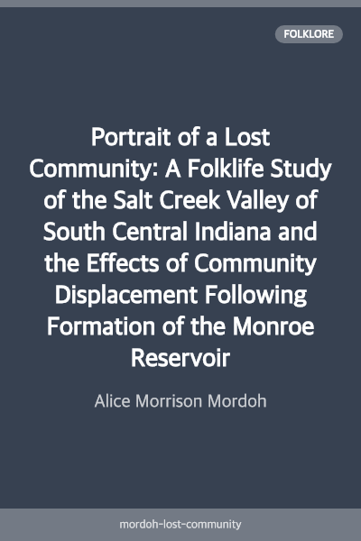 Portrait of a Lost Community: A Folklife Study of the Salt Creek Valley of South Central Indiana and the Effects of Community Displacement Following Formation of the Monroe Reservoir